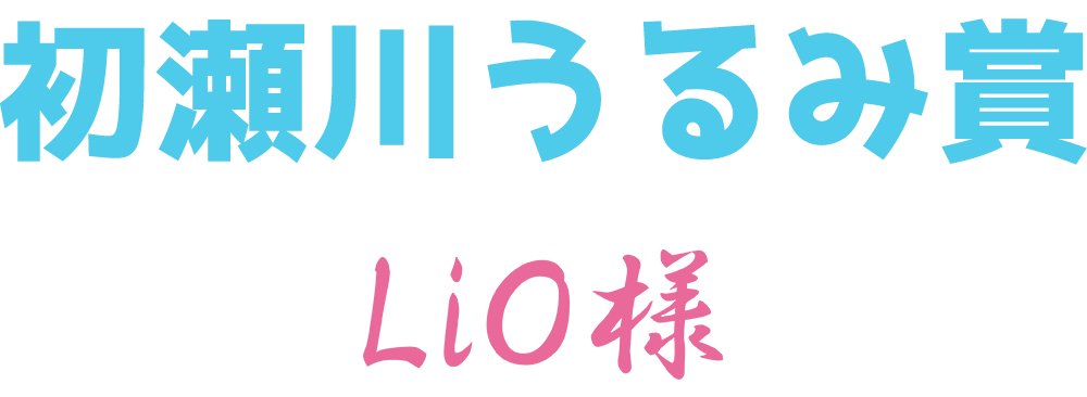 初瀬川うるみ賞　LiO様
